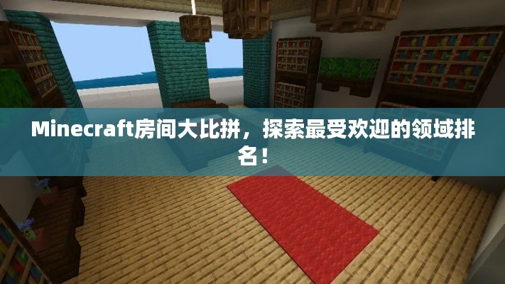 Minecraft房间大比拼,探索最受欢迎的领域排名!