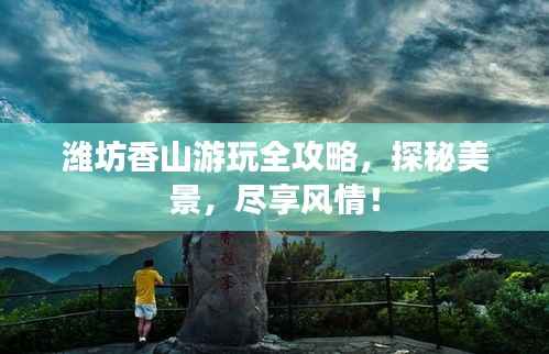 潍坊香山游玩全攻略，探秘美景，尽享风情！