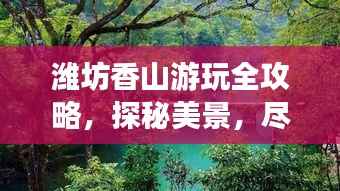 潍坊香山游玩全攻略,探秘美景,尽享风情!