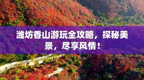 潍坊香山游玩全攻略,探秘美景,尽享风情!