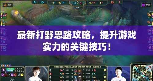 最新打野思路攻略，提升游戏实力的关键技巧！