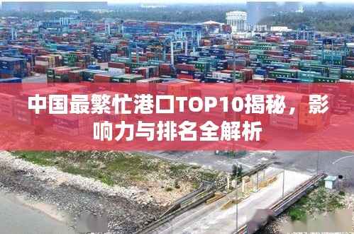 中国最繁忙港口TOP10揭秘，影响力与排名全解析