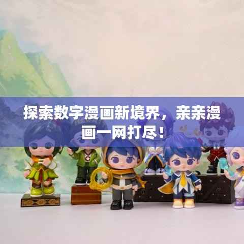 探索数字漫画新境界，亲亲漫画一网打尽！