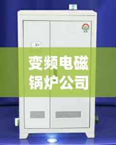 变频电磁锅炉公司权威排名榜单揭晓!
