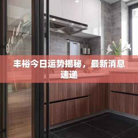 丰裕今日运势揭秘，最新消息速递