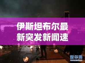 伊斯坦布尔最新突发新闻速递