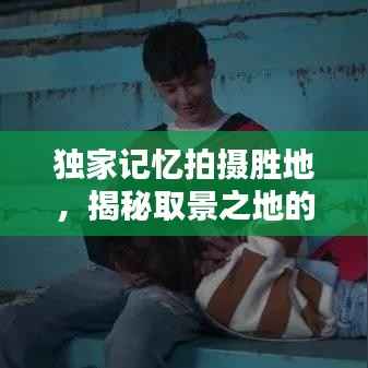 独家记忆拍摄胜地，揭秘取景之地的神秘魅力！