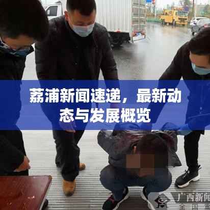 荔浦新闻速递，最新动态与发展概览