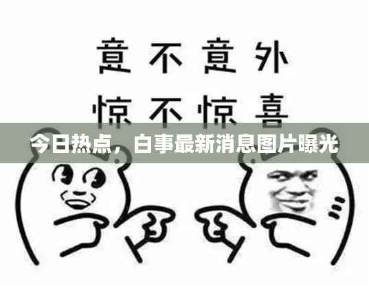 今日热点,白事最新消息图片曝光
