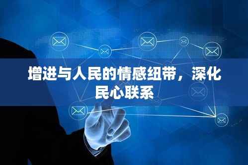 增进与人民的情感纽带，深化民心联系