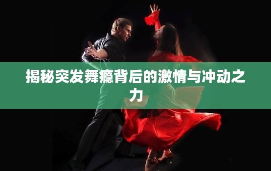 揭秘突发舞瘾背后的激情与冲动之力