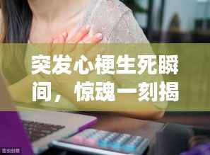 突发心梗生死瞬间，惊魂一刻揭示生命脆弱与坚韧