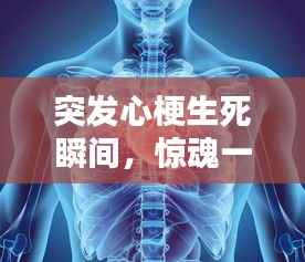 突发心梗生死瞬间,惊魂一刻揭示生命脆弱与坚韧