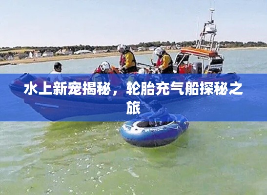 水上新宠揭秘，轮胎充气船探秘之旅