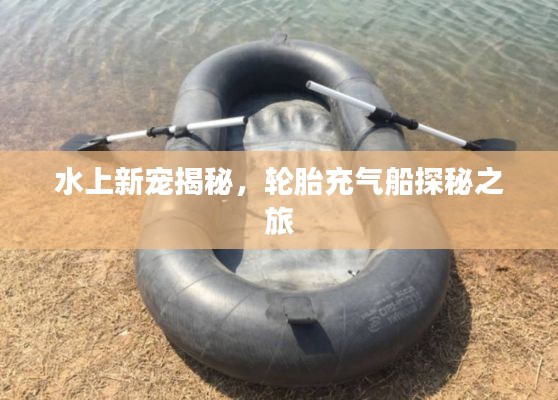 水上新宠揭秘,轮胎充气船探秘之旅
