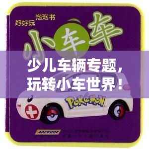 少儿车辆专题，玩转小车世界！