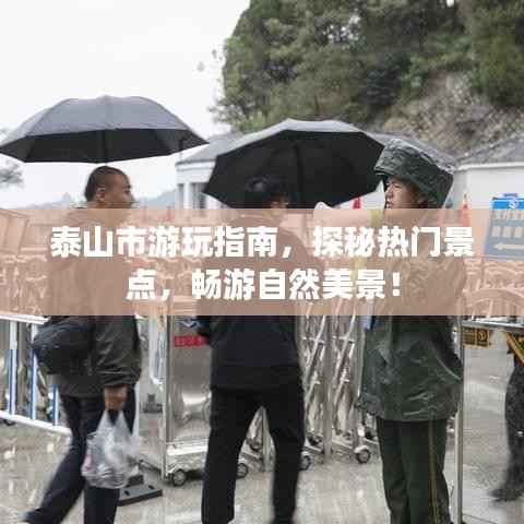 泰山市游玩指南，探秘热门景点，畅游自然美景！