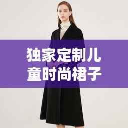 独家定制儿童时尚裙子，打造专属潮流体验