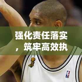 强化责任落实，筑牢高效执行力之基石