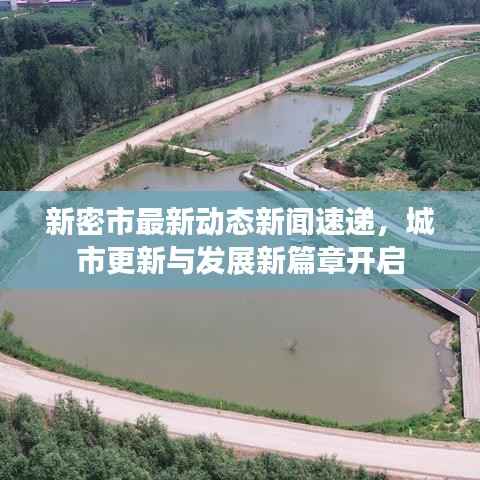新密市最新动态新闻速递，城市更新与发展新篇章开启