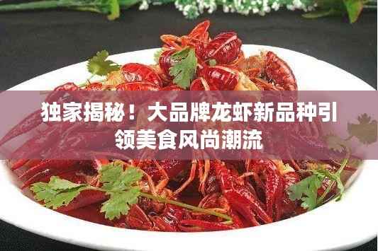 独家揭秘！大品牌龙虾新品种引领美食风尚潮流