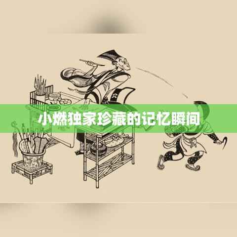 小燃独家珍藏的记忆瞬间