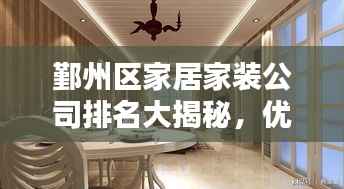 鄞州区家居家装公司排名大揭秘，优质家装，从这里开始！