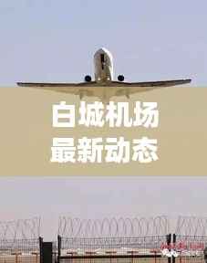白城机场最新动态，新闻头条抢先看
