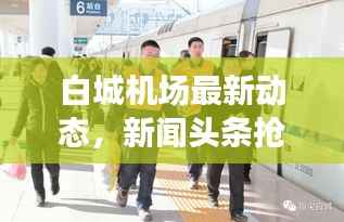白城机场最新动态,新闻头条抢先看