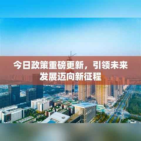 今日政策重磅更新，引领未来发展迈向新征程