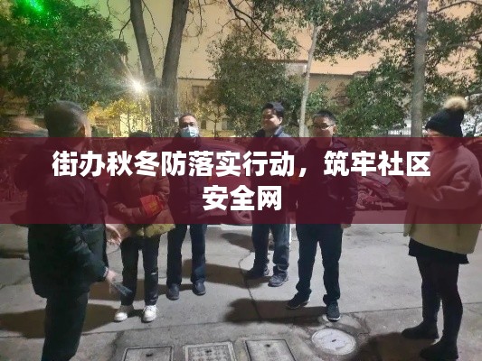 街办秋冬防落实行动，筑牢社区安全网