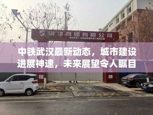 中铁武汉最新动态，城市建设进展神速，未来展望令人瞩目
