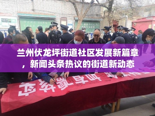 兰州伏龙坪街道社区发展新篇章，新闻头条热议的街道新动态