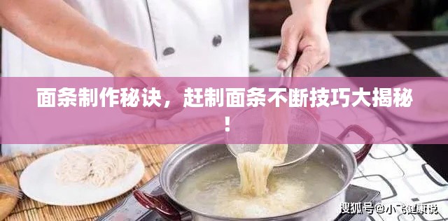 面条制作秘诀，赶制面条不断技巧大揭秘！