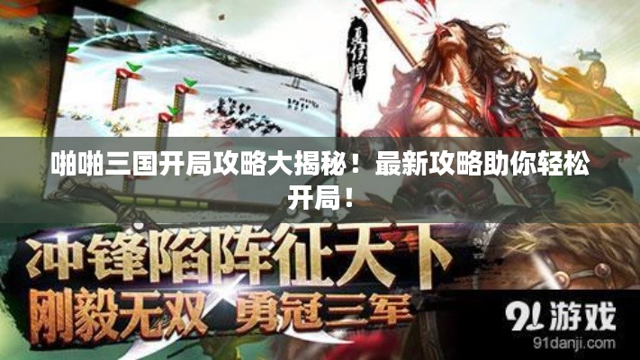 啪啪三国开局攻略大揭秘！最新攻略助你轻松开局！