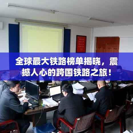 全球最大铁路榜单揭晓，震撼人心的跨国铁路之旅！