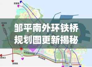 邹平南外环铁桥规划图更新揭秘，最新动态抢先看！