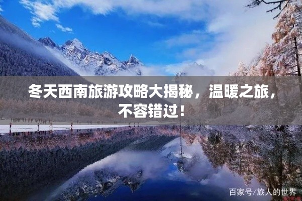冬天西南旅游攻略大揭秘，温暖之旅，不容错过！