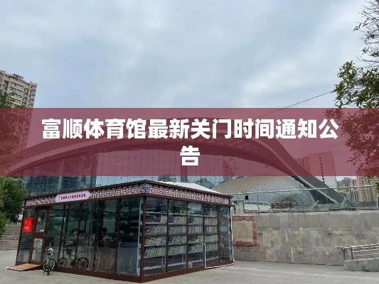 富顺体育馆最新关门时间通知公告