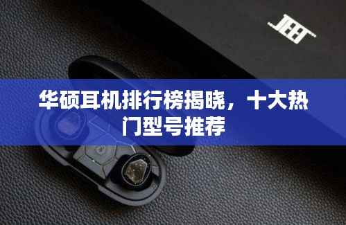 华硕耳机排行榜揭晓，十大热门型号推荐