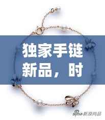 独家手链新品，时尚魅力种草必备