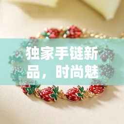 独家手链新品,时尚魅力种草必备