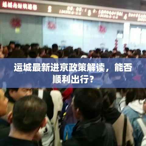运城最新进京政策解读，能否顺利出行？