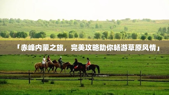 「赤峰内蒙之旅，完美攻略助你畅游草原风情」