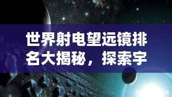 世界射电望远镜排名大揭秘，探索宇宙深处的神秘力量！