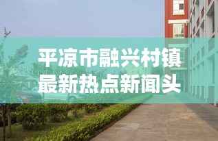 平凉市融兴村镇最新热点新闻头条速递
