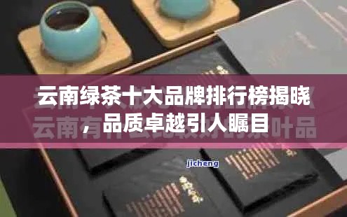 云南绿茶十大品牌排行榜揭晓，品质卓越引人瞩目