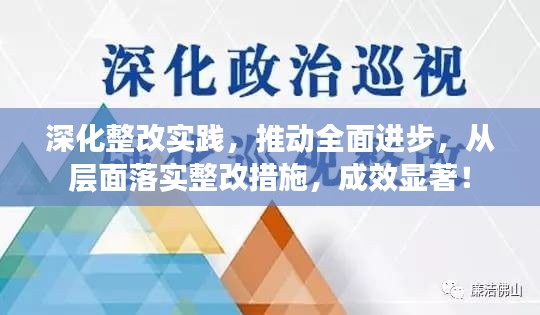 深化整改实践，推动全面进步，从层面落实整改措施，成效显著！