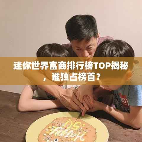 迷你世界富商排行榜TOP揭秘,谁独占榜首?