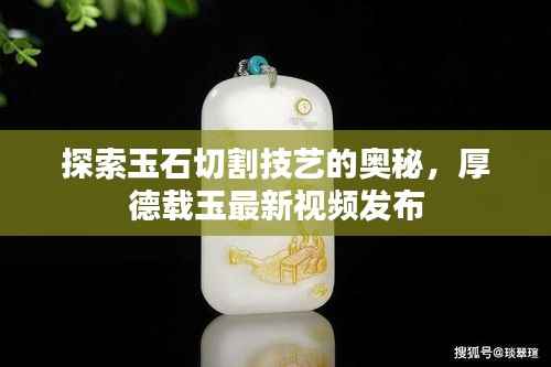 探索玉石切割技艺的奥秘，厚德载玉最新视频发布